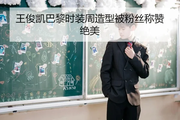 王俊凯巴黎时装周造型被粉丝称赞绝美