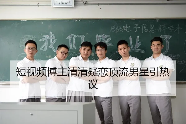 短视频博主清清疑恋顶流男星引热议